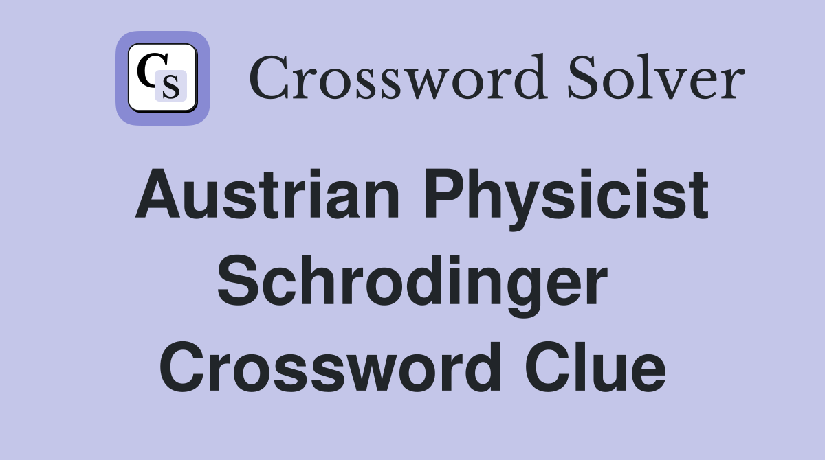 Austrian physicist Schrodinger Crossword Clue Answers